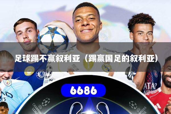 足球踢不赢叙利亚(踢赢国足的叙利亚)