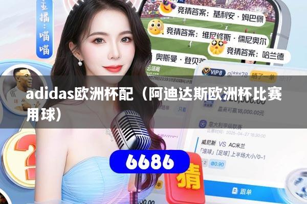 详细阅读:adidas欧洲杯配(阿迪达斯欧洲杯比赛用球) adidas欧洲杯配(阿迪达斯欧洲杯比赛用球)