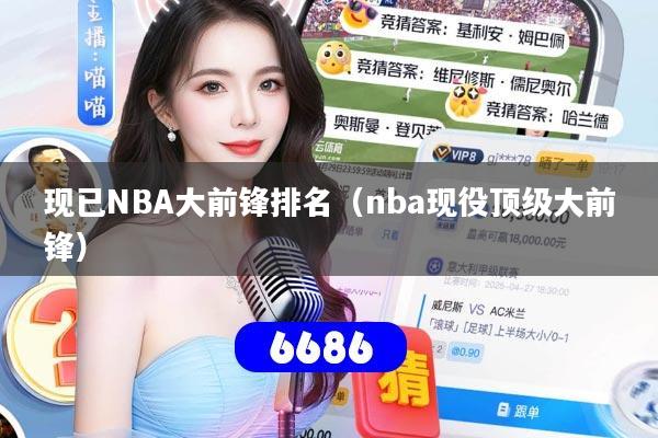 详细阅读:现已NBA大前锋排名(nba现役顶级大前锋) 现已NBA大前锋排名(nba现役顶级大前锋)